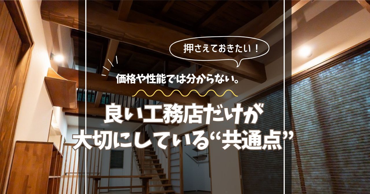 価格や性能では分からない。良い工務店だけが大切にしている“共通点” 価格や性能では分からない。良い工務店だけが大切にしている“共通点”