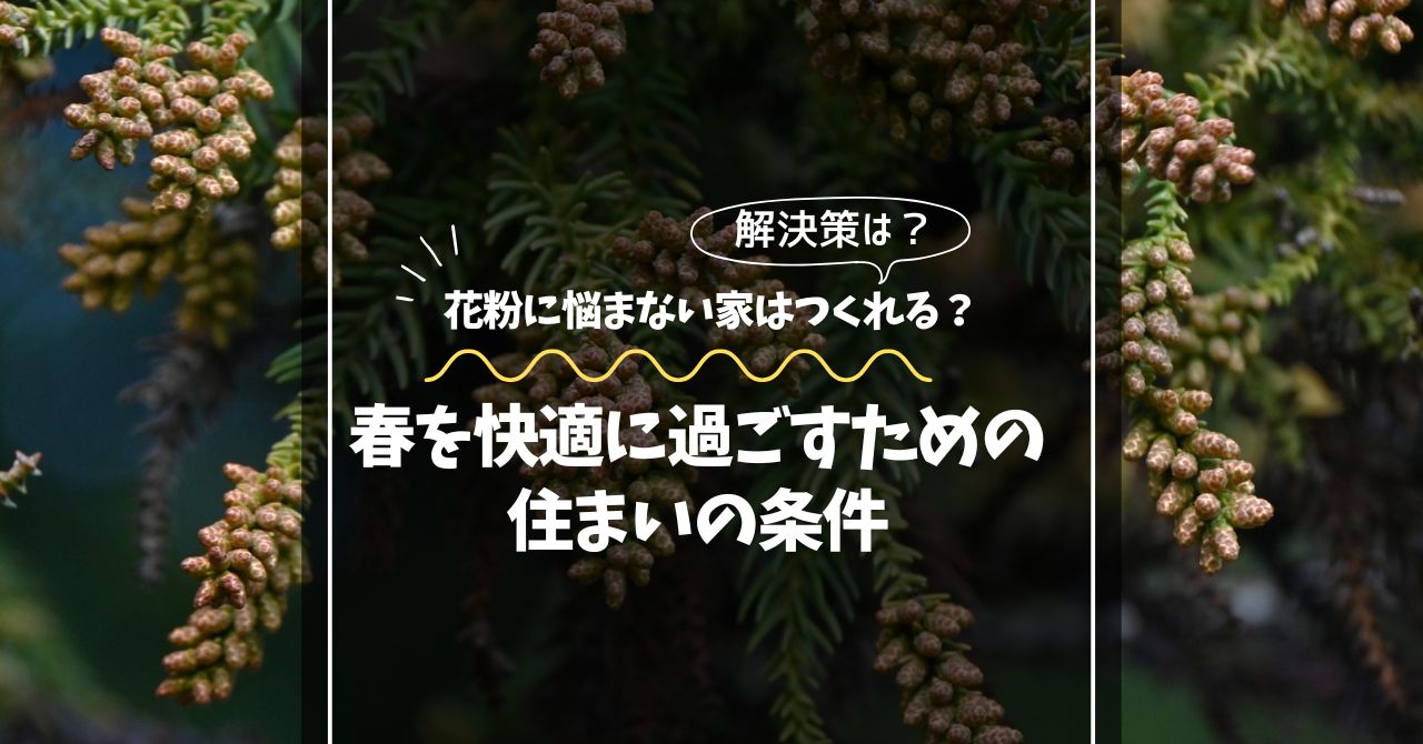 花粉に悩まない家はつくれる?春を快適に過ごすための住まいの条件 花粉に悩まない家はつくれる?春を快適に過ごすための住まいの条件